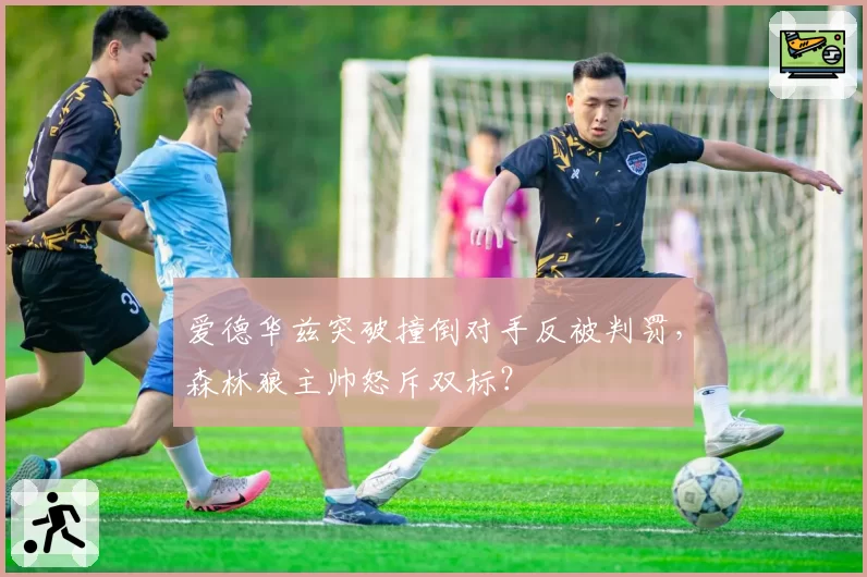 爱德华兹突破撞倒对手反被判罚，森林狼主帅怒斥双标？