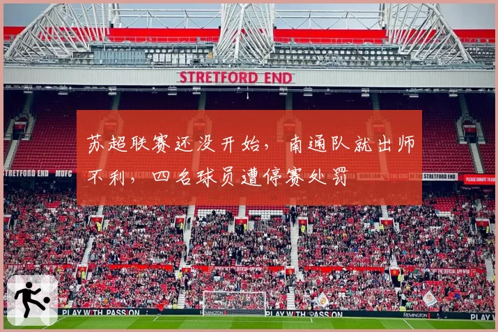 苏超联赛还没开始，南通队就出师不利，四名球员遭停赛处罚