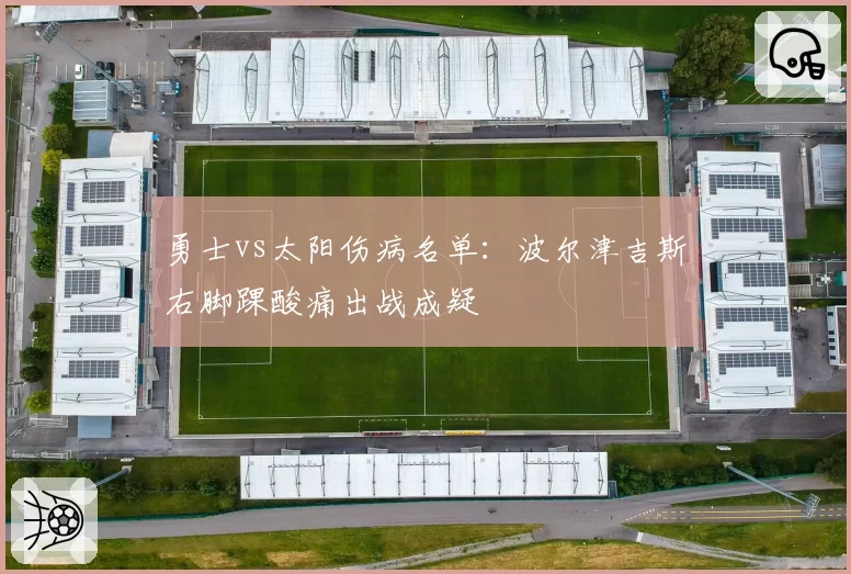 勇士vs太阳伤病名单：波尔津吉斯右脚踝酸痛出战成疑