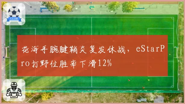 花海手腕腱鞘炎复发休战，eStarPro打野位胜率下滑12%