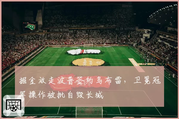 掘金放走波普签约乌布雷，卫冕冠军操作被批自毁长城