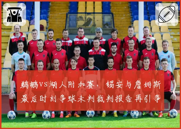 鹈鹕vs湖人附加赛，锡安与詹姆斯最后时刻争球未判裁判报告再引争议