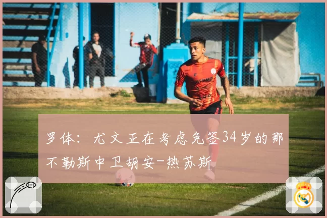 罗体:尤文正在考虑免签34岁的那不勒斯中卫胡安-热苏斯
