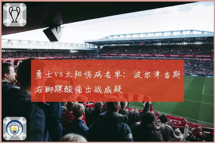 勇士vs太阳伤病名单：波尔津吉斯右脚踝酸痛出战成疑