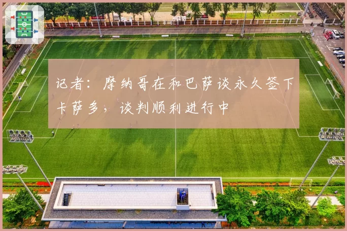 记者：摩纳哥在和巴萨谈永久签下卡萨多，谈判顺利进行中