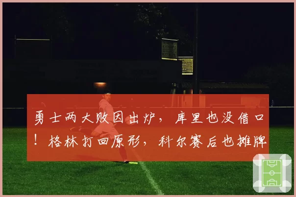 勇士两大败因出炉，库里也没借口！格林打回原形，科尔赛后也摊牌