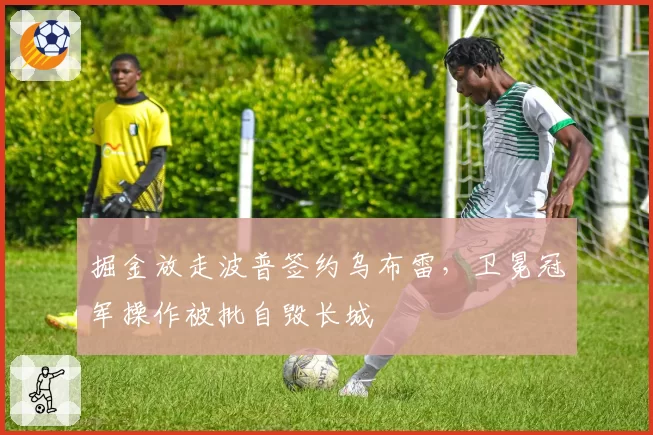 掘金放走波普签约乌布雷，卫冕冠军操作被批自毁长城
