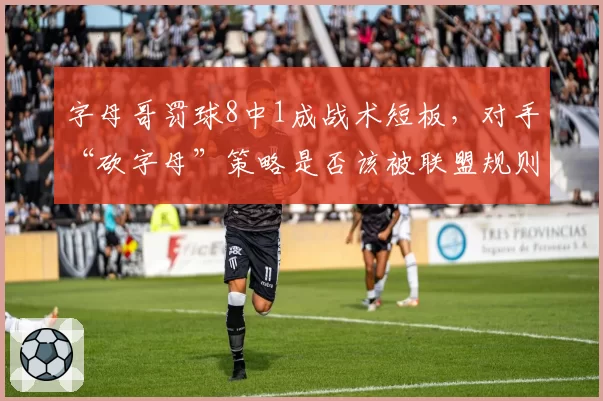 字母哥罚球8中1成战术短板，对手“砍字母”策略是否该被联盟规则限制？