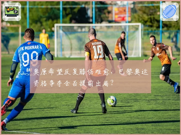 奥原希望反复膝伤难愈,巴黎奥运资格争夺会否提前出局?