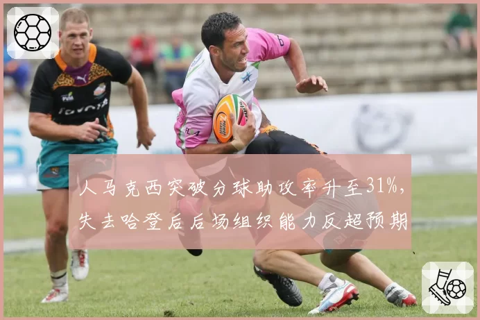 人马克西突破分球助攻率升至31%,失去哈登后后场组织能力反超预期