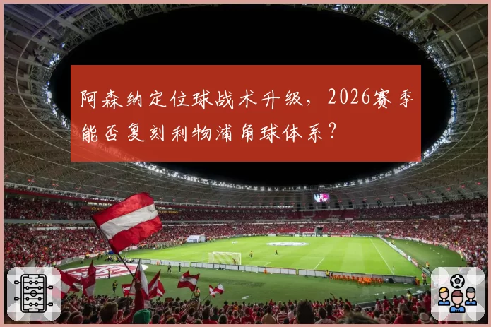 阿森纳定位球战术升级，2026赛季能否复刻利物浦角球体系？
