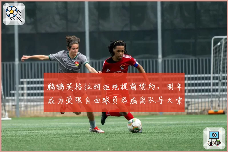 鹈鹕英格拉姆拒绝提前续约,明年成为受限自由球员恐成离队导火索?