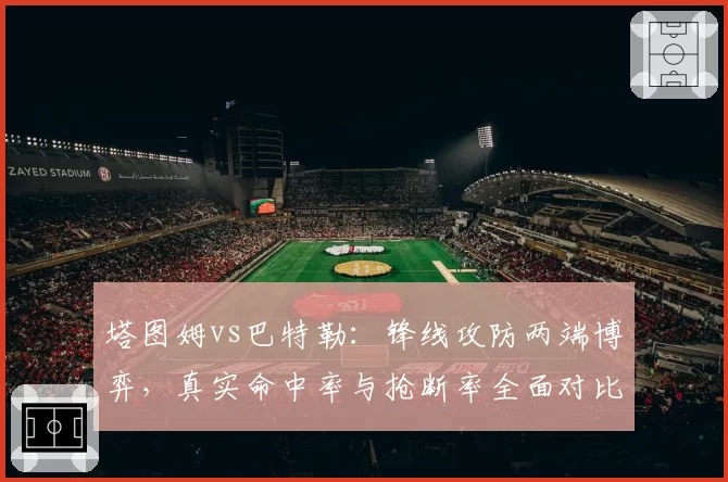 塔图姆vs巴特勒：锋线攻防两端博弈，真实命中率与抢断率全面对比