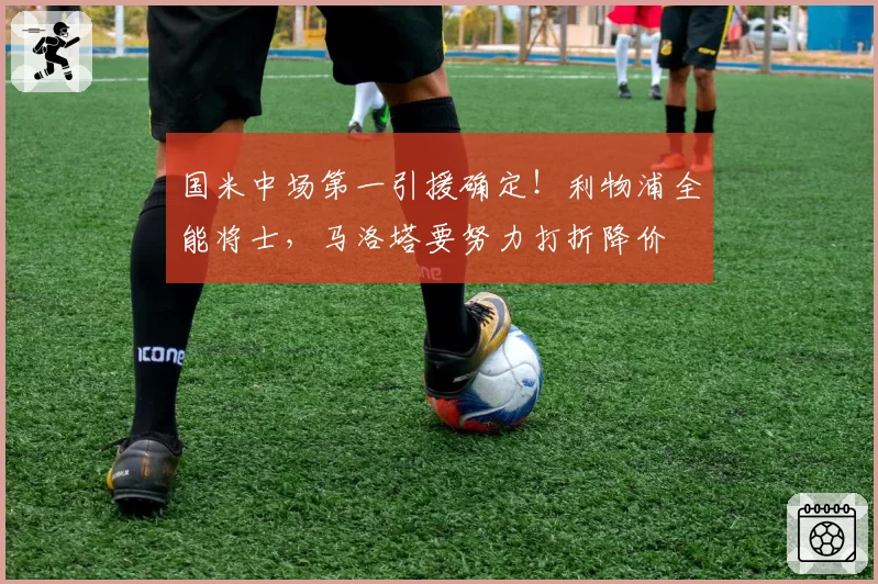 国米中场第一引援确定！利物浦全能将士，马洛塔要努力打折降价